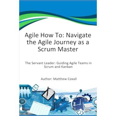 Imagem de Agile How To: Navigate the Agile Journey as a Scrum Master: The Servant Leader: Guiding Agile Teams in Scrum and Kanban