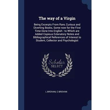 Imagem de The way of a Virgin: Being Excerpts From Rare, Curious and Diverting Books, Some now for the First Time Done Into English: to Which are Added Copious ... to Student, Collector and Psychologist