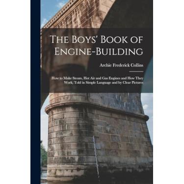 Imagem de The Boys' Book of Engine-Building: How to Make Steam, Hot Air and Gas Engines and How They Work, Told in Simple Language and by Clear Pictures