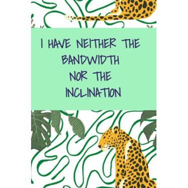 Imagem de Neither the Bandwidth nor the Inclination: Sarcastic Notebook for Work : 6 x 9 Blank Lined Composition Notebook : 120 pages : Snarky, Funny, Rude, WTF notebook