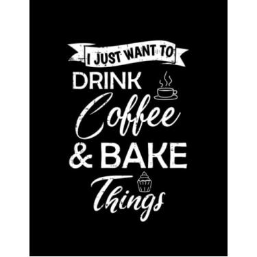 Imagem de Coffee Baking Lover Gift I Just Want To Drink Coffee And Bake Things Notebook: 8.5 x11 Inch, 100 Pages