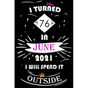 Imagem de I Turned 76 In June 2021, I Will Spend It Outside: Happy 76th Birthday, 76 Years Old Gift for women and men, Funny Card Alternative, 76 years old 76th ... Bithday gifts ideas, Girls June Bithday