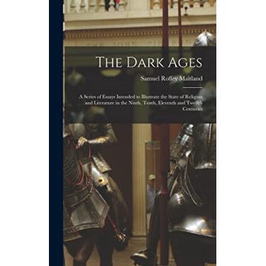Imagem de The Dark Ages: A Series of Essays Intended to Illustrate the State of Religion and Literature in the Ninth, Tenth, Eleventh and Twelfth Centuries