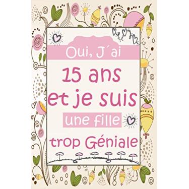 Imagem de oui, j'ai 15 ans et je suis une fille trop géniale: Carnet de notes pour fille/journal intime pour écrire et dessiner/Idee Cadeau Anniversaire