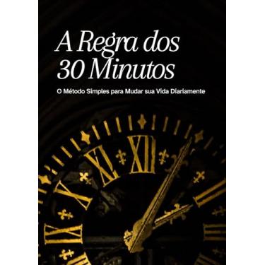 Imagem de A Regra dos 30 Minutos: O Método Simples para Mudar sua Vida Diariamente