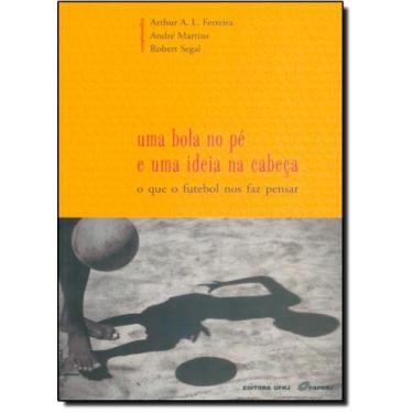 Imagem de Bola no Pé e Uma Ideia na Cabeça, Uma: O que o Futebol Nos Faz Pensar 
