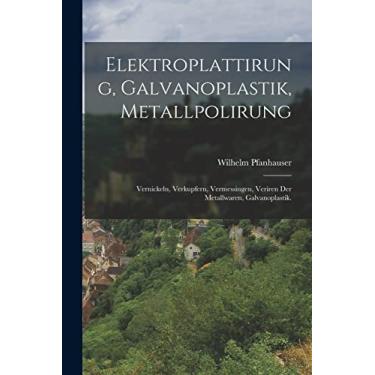 Imagem de Elektroplattirung, Galvanoplastik, Metallpolirung: Vernickeln, Verkupfern, Vermessingen, Veriren der Metallwaren, Galvanoplastik.