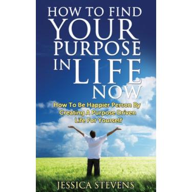 Imagem de How To FInd Your Purpose In Life Now: How To Be Happier Person By Creating A Purpose Driven Life For Yourself (Life Mastership Book 1) (English Edition)