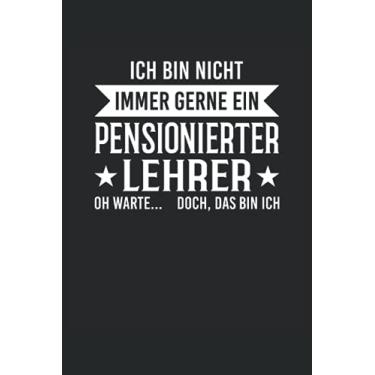Imagem de Ich bin nicht immer gerne ein pensionierter Lehrer: Oh warte... Doch, das bin ich: Notizbuch für Ruhestand und Rente, 120 Seiten, 6x9 Zoll Format, ... für Rentner und Rentnerin (Edição Alemanha)