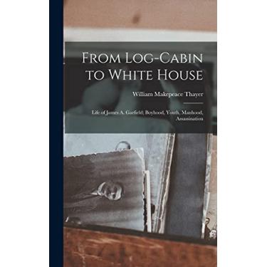 Imagem de From Log-cabin to White House; Life of James A. Garfield; Boyhood, Youth, Manhood, Assassination