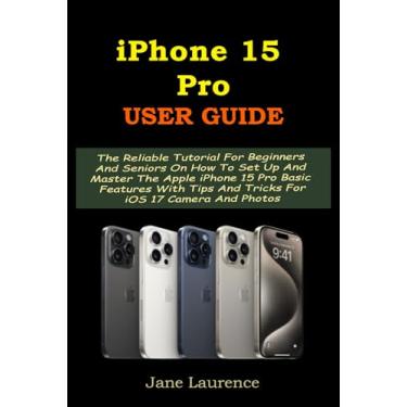 Imagem de iPhone 15 Pro User Guide: The Reliable Tutorial For Beginners And Seniors On How To Set Up And Master The Apple iPhone 15 Pro Basic Features With Tips And Tricks For iOS 17 Camera And Photos
