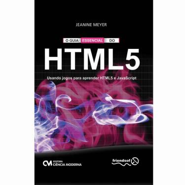 Imagem de Livro - O Guia Essencial do HTML 5: Usando Jogos Para Aprender HTML5 e JavaScript - Jeanine Meyer