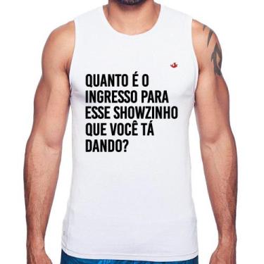 Imagem de Regata Quanto é o ingresso para esse showzinho que você tá dando - Foc