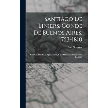 Imagem de Santiago De Liniers, Conde De Buenos Aires, 1753-1810: Con Un Retrato Al Agua Fuerte, Y Un Plano De Buenos Aires En 1807