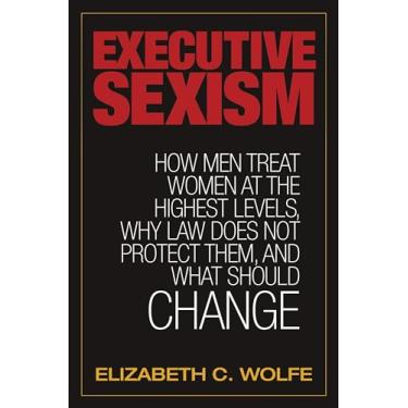 Imagem de Executive Sexism: How Men Treat Women at the Highest Levels, Why Law Does Not Protect Them, and What Should Change