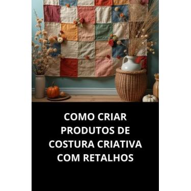 Imagem de Livro Como Criar Produtos De Costura Criativa Com Retalhos - DUKE
