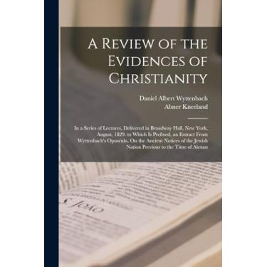 Imagem de A Review of the Evidences of Christianity: In a Series of Lectures, Delivered in Broadway Hall, New York, August, 1829. to Which Is Prefixed, an ... Jewish Nation Previous to the Time of Alexan