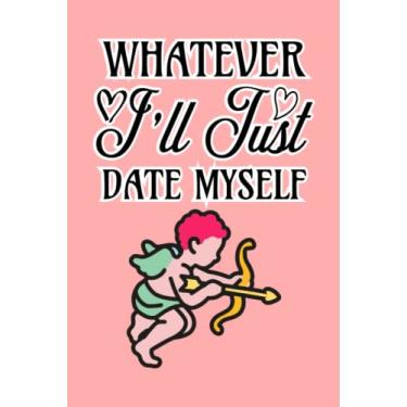 Imagem de "Whatever I'll Just Date Myself" : Funny Valentines Day Notebook Journal For Writing Diary , For Friend , Boys , Girls , Teens ...: 6X9 120 Page Lined