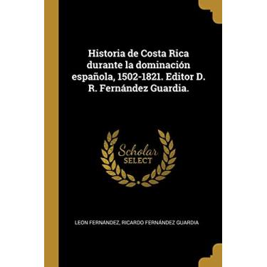 Imagem de Historia de Costa Rica durante la dominación española, 1502-1821. Editor D. R. Fernández Guardia.