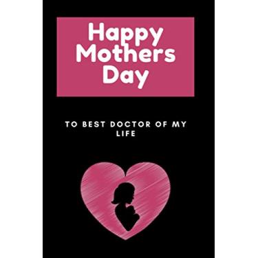 Imagem de Happy Mothers Day to best doctor of my life: Blank Lined Notebook Gift Of Mothers Day For Mothers, the best gift of our life.