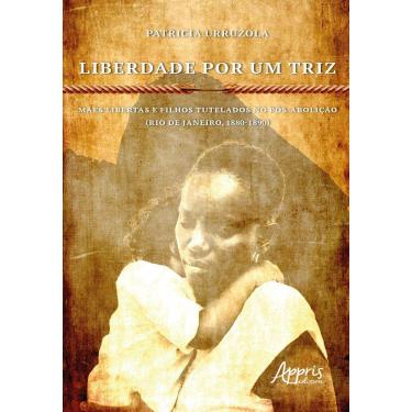 Imagem de Liberdade por um Triz: Mães Libertas e Filhos Tutelados no Pós-Abolição. (Rio de Janeiro, 1880-1890)