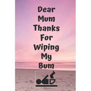 Imagem de Dear Mum Thanks For Wiping My Bum : Funny Mother's Day Gift Notebook Journal Diary Quote 100 Pages: Mother's Day Gift Birthday Present Notepad Journal ... Jokes For Mum Mom Grandma Grandmother Nana