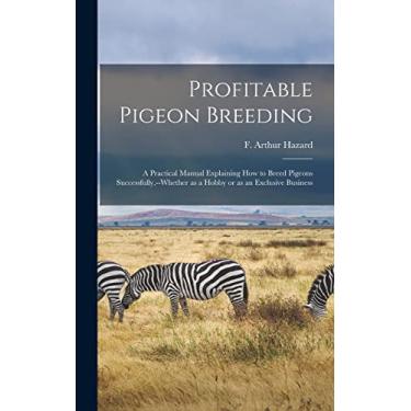 Imagem de Profitable Pigeon Breeding; a Practical Manual Explaining how to Breed Pigeons Successfully, --whether as a Hobby or as an Exclusive Business