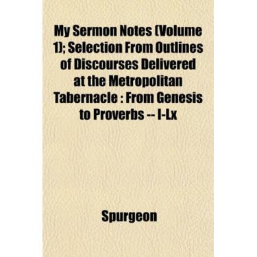 Imagem de My Sermon Notes (Volume 1); Selection From Outlines of Discourses Delivered at the Metropolitan Tabernacle: From Genesis to Proverbs -- I-Lx