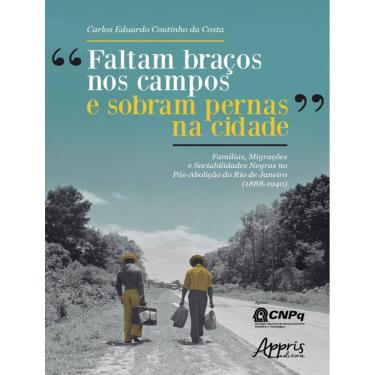 Imagem de “Faltam Bracos Nos Campos E Sobram Pernas Na Cidade”: Familias, Migracoes E Sociabilidades Negras No Pos-Abolicao Do Rio De Janeiro (1888-1940)