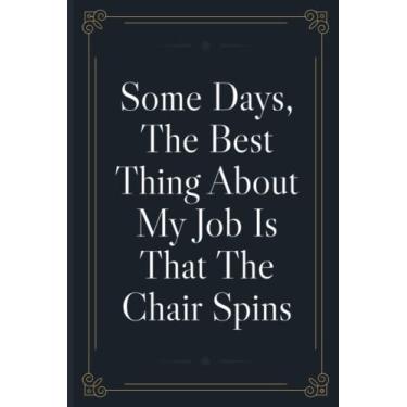 Imagem de Some Days, The Best Thing About My Job Is That The Chair Spins: Funny Sarcastic Office Humor Notebook Journal | Coworker Gag Gift