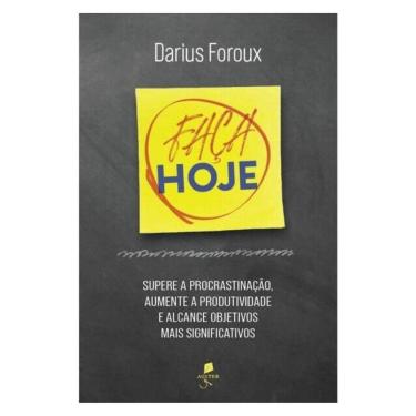 Imagem de Faça Hoje: Supere A Procrastinação, Aumente A Produtividade E Alcance Objetivos Mais Significativos