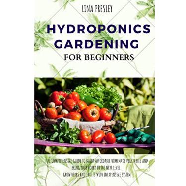 Imagem de Hydroponics Gardening for Beginners: The Comprehensive Guide to Build Affordable Homemade Vegetables and Bring your Hobby to the Next Level. Grow Herbs and Fruits with Inexpensive System