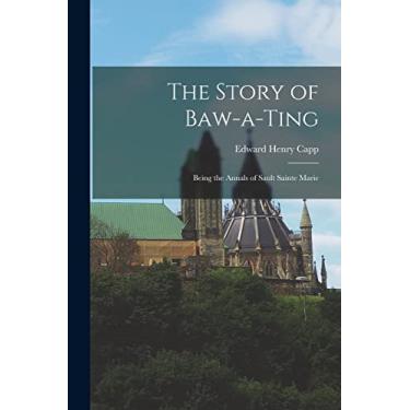 Imagem de The Story of Baw-a-Ting; Being the Annals of Sault Sainte Marie