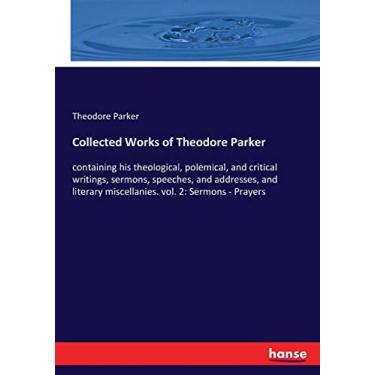 Imagem de Collected Works of Theodore Parker: containing his theological, polemical, and critical writings, sermons, speeches, and addresses, and literary miscellanies. vol. 2: Sermons - Prayers