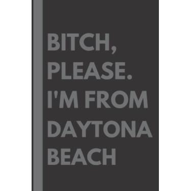 Imagem de Bitch, Please. I'm From Daytona Beach: A Vulgar Adult Composition Notebook for a Native Daytona Beach Resident - 6x9 inches