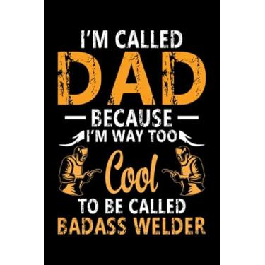 Imagem de I'm Called Dad Because I'm Way Too Cool To Be Called Badass Welder: Blank Lined Journal Notebook for Welding Lover | 6 in x 9 in Cover Journal | Proud ... Note | Gift for Welder Professionals and Kids