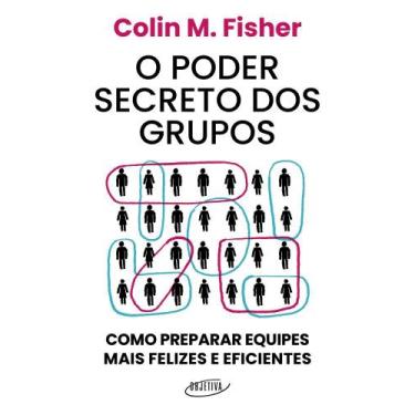 Imagem de O Poder Secreto Dos Grupos - Como Preparar Equipes Mais Felizes E Efic