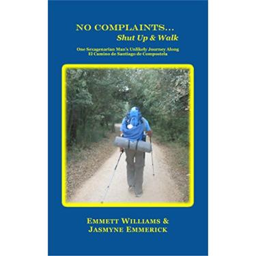 Imagem de No Complaints…Shut Up and Walk: One Sexagenarian Man’s Unlikely Journey Along El Camino de Santiago (English Edition)