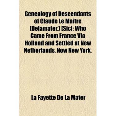 Imagem de Genealogy of Descendants of Claude Le Maitre (Delamater.) [Sic]; Who Came from France Via Holland and Settled at New Netherlands, Now New York,