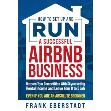 Imagem de How to Set Up and Run a Successful Airbnb Business: Outearn Your Competition with Skyrocketing Rental Income and Leave Your 9 to 5 Job Even If You Are an Absolute Beginner