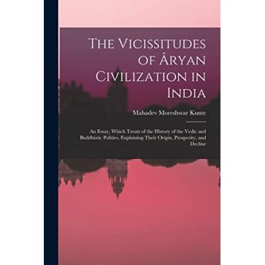 Imagem de The Vicissitudes of Âryan Civilization in India: An Essay, Which Treats of the History of the Vedic and Buddhistic Polities, Explaining Their Origin, Prosperity, and Decline