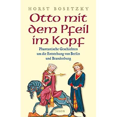 Imagem de Otto mit dem Pfeil im Kopf: Phantastische Geschichten um die Entstehung von Berlin und Brandenburg (German Edition)
