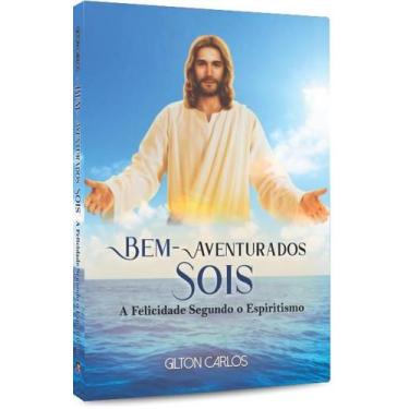 Imagem de Bem-aventurados Sois - A Felicidade Segundo o Espiritismo