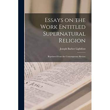 Imagem de Essays on the Work Entitled Supernatural Religion: Reprinted From the Contemporary Review