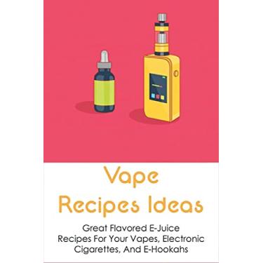 Imagem de Vape Recipes Ideas: Great Flavored E-Juice Recipes For Your Vapes, Electronic Cigarettes, And E-Hookahs: Amazing E-Liquid Recipe