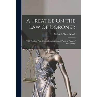 Imagem de A Treatise On the Law of Coroner: With Copious Precedents of Inquisitions, and Practical Forms of Proceedings