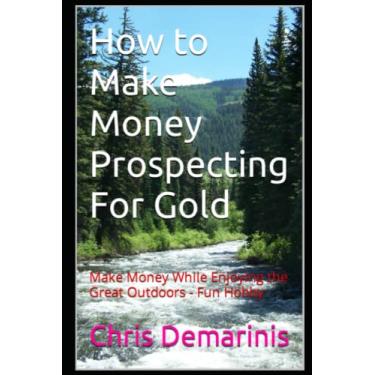 Imagem de How to Make Money Prospecting For Gold: Make Money While Enjoying the Great Outdoors - Fun Hobby