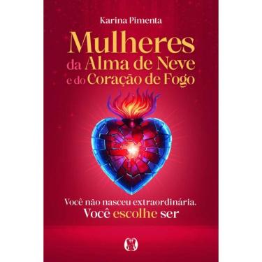 Imagem de Mulheres Da Alma De Neve E Do Coração De Fogo: Você Não Nasceu Extraordinária. Você Escolhe Ser