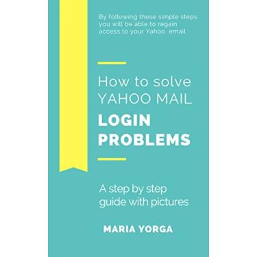 Imagem de HOW TO SOLVE YAHOO MAIL LOGIN PROBLEMS: A STEP BY STEP GUIDE WITH PICTURES (English Edition)