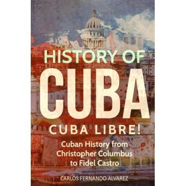 Imagem de History of Cuba: Cuba Libre! Cuban History from Christopher Columbus to Fidel Castro: 1